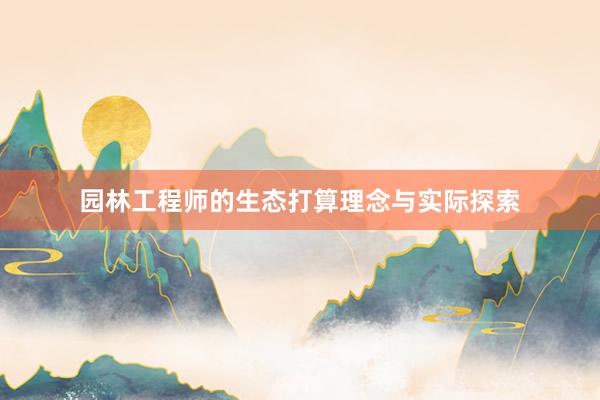 园林工程师的生态打算理念与实际探索